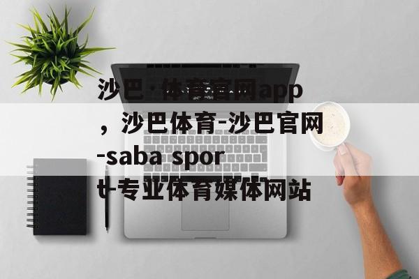 沙巴·体育官网app，沙巴体育-沙巴官网-saba sport-专业体育媒体网站