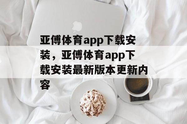 亚傅体育app下载安装，亚傅体育app下载安装最新版本更新内容