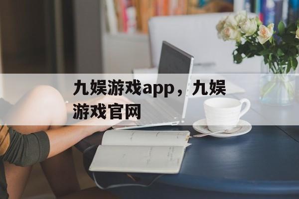 九娱游戏app，九娱游戏官网