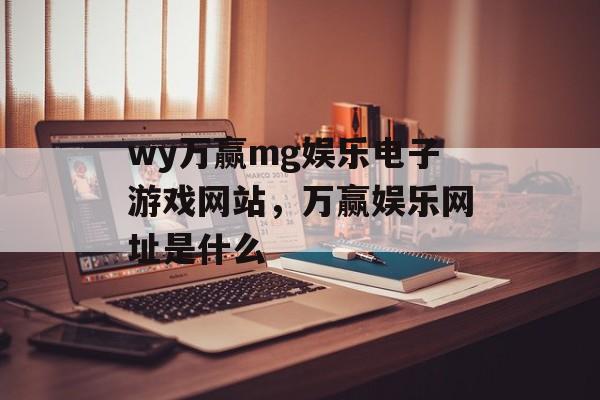 wy万赢mg娱乐电子游戏网站，万赢娱乐网址是什么