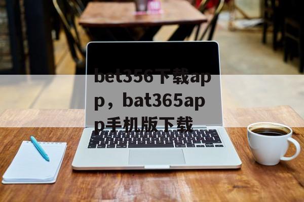 bet356下载app，bat365app手机版下载