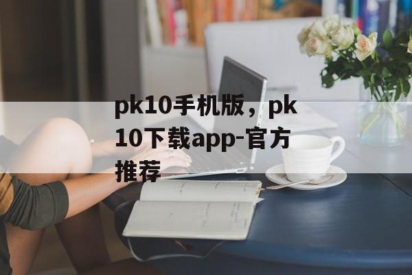 pk10手机版，pk10下载app-官方推荐