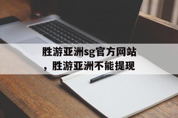 胜游亚洲sg官方网站，胜游亚洲不能提现